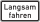 Langsam fahren
